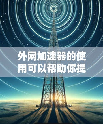 外网加速器的使用可以帮助你提升外网连接的加载速度，但如果加载速度变慢，可能是由于多种因素引起的。以下是一些可能的原因及解决方法