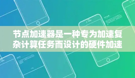 节点加速器是一种专为加速复杂计算任务而设计的硬件加速器，旨在提升处理速度和效率。以下是关于节点加速器的详细概述
