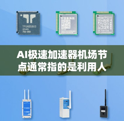 AI极速加速器机场节点通常指的是利用人工智能技术优化机场设施，提升机场运行效率的加速器。这些节点可能包括智能扶梯、自动扶梯、机场点位管理等。以下是一些可能的解释和应用场景