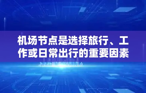机场节点是选择旅行、工作或日常出行的重要因素之一。以下是一些推荐的机场节点，根据地理位置、交通便利性、热门程度和特色等进行分类