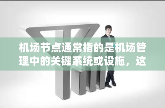 机场节点通常指的是机场管理中的关键系统或设施，这些节点负责机场的运营、管理和服务。它们可能包括