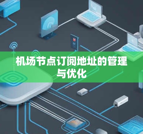 机场节点订阅地址的管理与优化 机场节点订阅地址的管理与优化