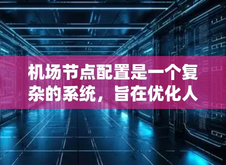 机场节点配置是一个复杂的系统，旨在优化人员流动和设备管理，确保机场的高效运作和人员的安全。以下是关于机场节点配置的详细说明