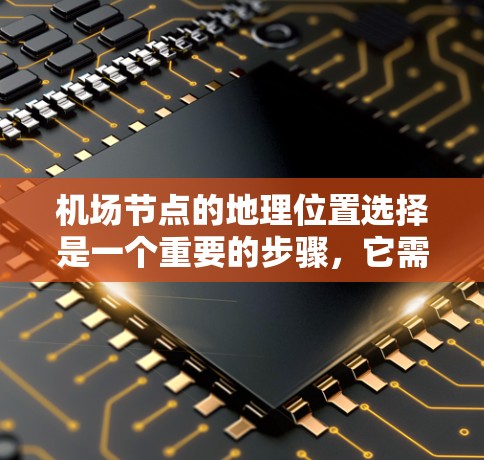 机场节点的地理位置选择是一个重要的步骤，它需要综合考虑多个因素，以确保机场的高效运行和城市的发展需求。以下是一些主要的考虑因素