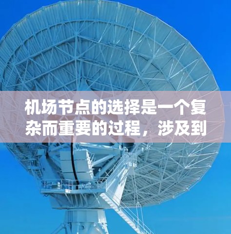 机场节点的选择是一个复杂而重要的过程，涉及到多个因素，包括地理位置、交通便利性、经济价值、环境影响以及用户需求等。以下是一些常见的步骤和方法，可以帮助你系统地选择机场节点