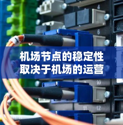机场节点的稳定性取决于机场的运营状况、维护水平以及管理者的责任。机场节点的稳定与否，直接影响机场的运营效率、游客的体验以及机场的经济效益。以下是一些影响机场节点稳定性的因素