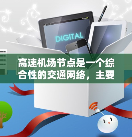 高速机场节点是一个综合性的交通网络,主要由以下部分组成