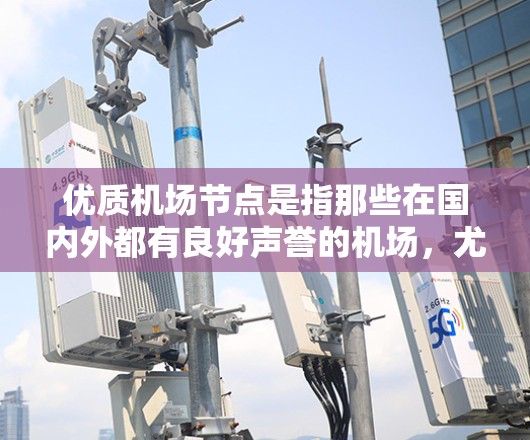 优质机场节点是指那些在国内外都有良好声誉的机场，尤其是那些在城市内具有特殊功能的机场，如机场公园、机场商店和机场餐厅。以下是一些国内优质机场节点