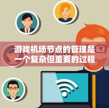 游戏机场节点的管理是一个复杂但重要的过程，涉及多个方面。以下是一些关键步骤，帮助您更好地理解如何管理游戏机场节点