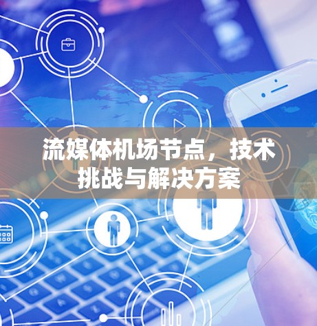流媒体机场节点，技术挑战与解决方案