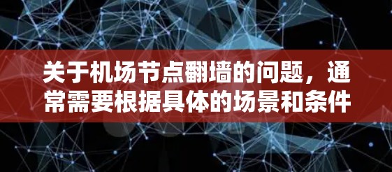 关于机场节点翻墙的问题，通常需要根据具体的场景和条件来判断是否需要翻墙。以下是一些常见原因和解决方法