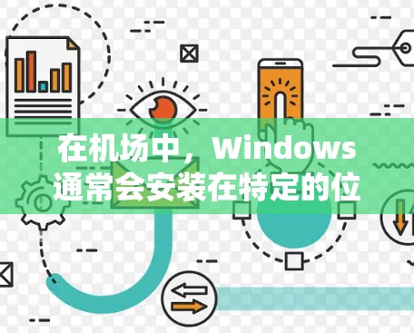 在机场中，Windows通常会安装在特定的位置，用于管理机场的计算机系统、软件和设备。以下是一些常见的Windows应用及其在机场中的位置和功能