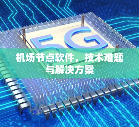 机场节点软件,技术难题与解决方案 机场节点软件,技术难题与解决方案