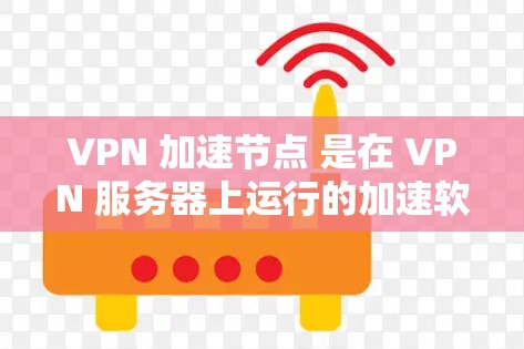 VPN 加速节点 是在 VPN 服务器上运行的加速软件,用于提升流带宽和网络性能。以下是关于VPN 加速节点的详细信息 VPN 加速节点 是在 VPN 服务器上运行的加速软件,用于提升流带宽和网络性能。以下是关于VPN 加速节点的详细信息