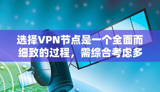 选择VPN节点是一个全面而细致的过程，需综合考虑多个因素以确保安全和高效。以下是一个结构化的总结，帮助您更好地理解和操作