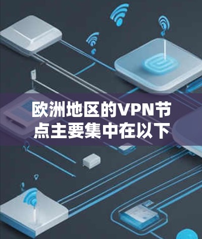 欧洲地区的VPN节点主要集中在以下几个方面