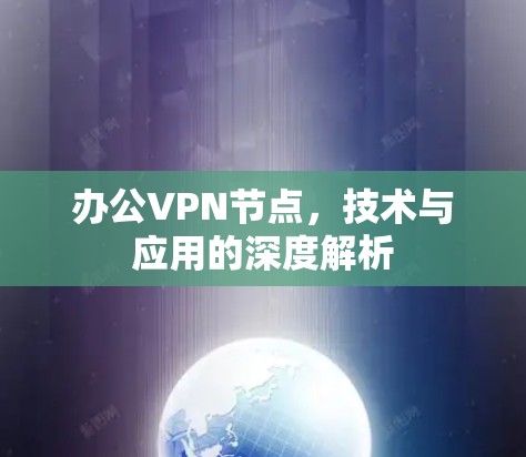 办公VPN节点,技术与应用的深度解析 办公VPN节点,技术与应用的深度解析