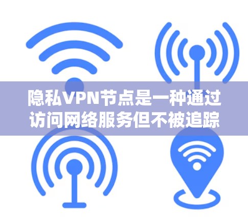 隐私VPN节点是一种通过访问网络服务但不被追踪和监控的系统,旨在保护用户隐私和数据安全。以下是关于这种系统的一些详细信息 隐私VPN节点是一种通过访问网络服务但不被追踪和监控的系统,旨在保护用户隐私和数据安全。以下是关于这种系统的一些详细信息