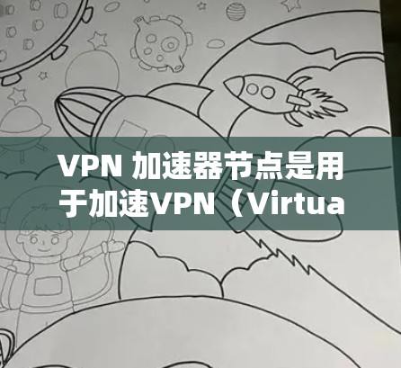 VPN 加速器节点是用于加速VPN（Virtual Private Network）的虚拟网络加速器，旨在提高VPN的速度和用户体验。以下是关于VPN 加速器节点的详细信息