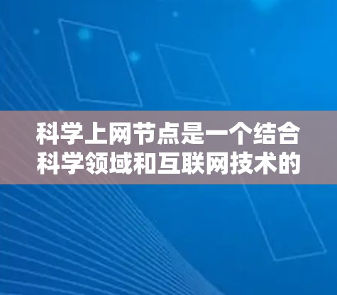 科学上网节点是一个结合科学领域和互联网技术的特殊平台，主要指在科学研究、数据共享和传播中使用互联网的节点。以下是对该主题的详细分析