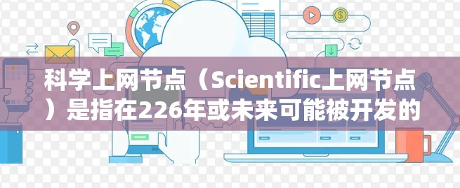 科学上网节点（Scientific上网节点）是指在226年或未来可能被开发的具有科学和互联网双重功能的设备或系统。这类设备通常具备以下特点