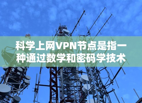科学上网VPN节点是指一种通过数学和密码学技术确保数据安全和隐私的网络服务。这些节点通常基于加密技术、零知识证明（ZK-SNAP）或区块链技术，旨在保护用户的数据和隐私，同时提供高效且安全的网络连接
