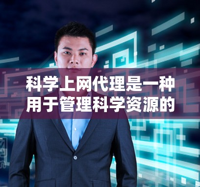 科学上网代理是一种用于管理科学资源的工具，旨在帮助用户高效管理网站、论文和数据下载等。以下是对科学上网代理的详细分析和总结