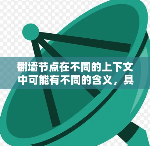 翻墙节点在不同的上下文中可能有不同的含义，具体取决于上下文和领域。以下是一些可能的解释