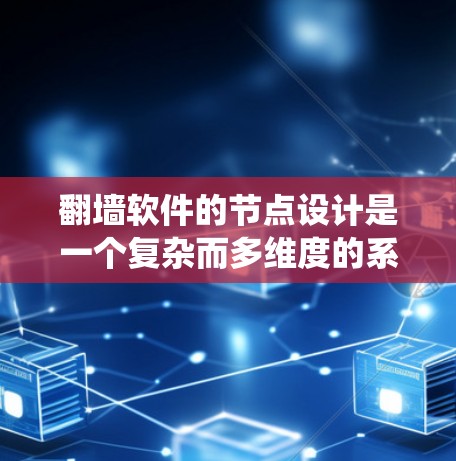 翻墙软件的节点设计是一个复杂而多维度的系统，涵盖了从用户管理到防火墙配置再到上传和测试的各个部分。以下是对翻墙软件节点的详细分类和总结