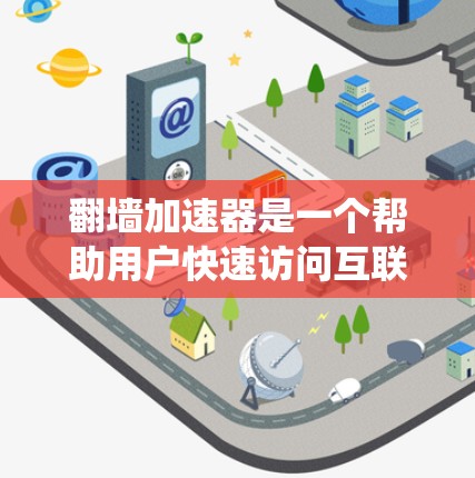 翻墙加速器是一个帮助用户快速访问互联网的工具，通过绕过物理墙或其他网络问题，加速特定类型的访问。以下是对翻墙加速器的详细分析
