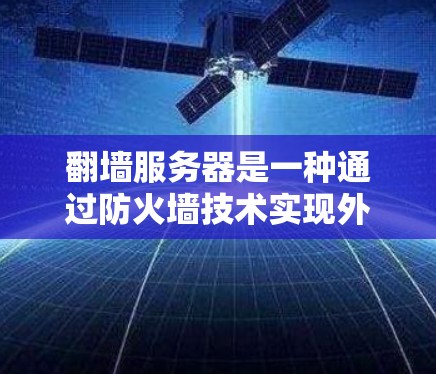 翻墙服务器是一种通过防火墙技术实现外部访问内部服务器的技术。它通过防火墙的开放功能，允许外部用户访问内部服务器，但需要确保外部用户遵守防火墙的规则，避免被拒绝访问