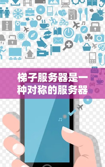 梯子服务器是一种对称的服务器集群管理方式，由多个子服务器通过网络连接而成，类似于梯子的结构。以下是关于梯子服务器的详细说明
