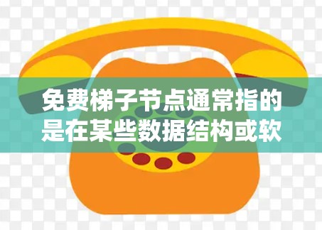 免费梯子节点通常指的是在某些数据结构或软件系统中，特定节点的使用是免费的，可能适用于特定的操作或场景。以下是一些可能的解释