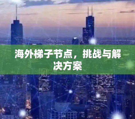 海外梯子节点，挑战与解决方案