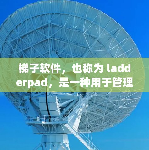 梯子软件，也称为 ladderpad，是一种用于管理计算机程序、系统配置和网络的工具。它们通常由软件公司提供，支持多种操作系统和平台。以下是推荐的梯子软件及其功能，供您参考