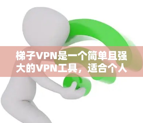 梯子VPN是一个简单且强大的VPN工具，适合个人用户使用。以下是使用梯子VPN的步骤和注意事项