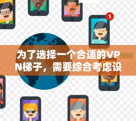 为了选择一个合适的VPN梯子，需要综合考虑设备、服务器、配置和安全需求。以下是一些建议