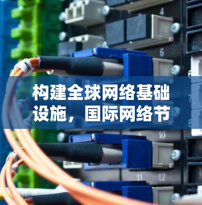 构建全球网络基础设施，国际网络节点的机遇与挑战