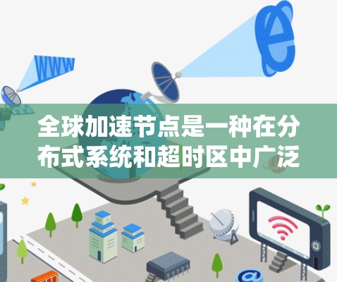 全球加速节点是一种在分布式系统和超时区中广泛应用的网络节点，主要通过分化的数据处理和高效的网络管理来提高系统的性能和吞吐量。以下是其主要功能和应用