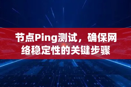 节点Ping测试，确保网络稳定性的关键步骤