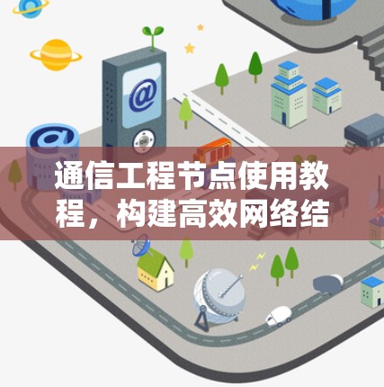 通信工程节点使用教程,构建高效网络结构 通信工程节点使用教程,构建高效网络结构