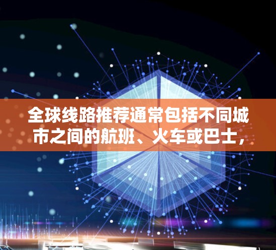 全球线路推荐通常包括不同城市之间的航班、火车或巴士，具体取决于你的需求。以下是一些常见的全球线路推荐，供你参考