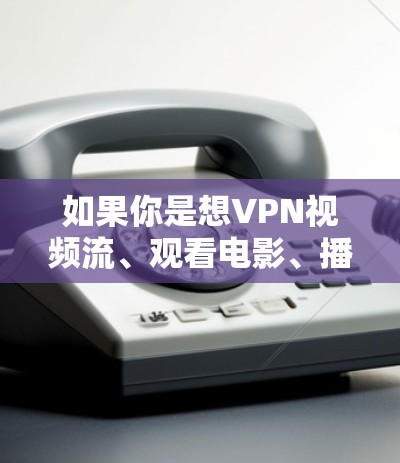 如果你是想VPN视频流、观看电影、播放直播、娱乐等，那么以下是一些推荐的VPN线路和推荐的VPN服务