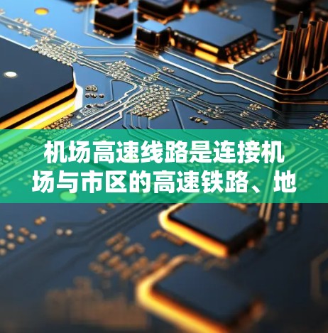 机场高速线路是连接机场与市区的高速铁路、地铁或公交等交通方式，通常包括以下几种