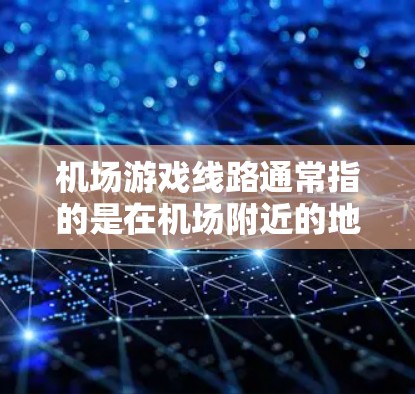 机场游戏线路通常指的是在机场附近的地点,提供一些休闲娱乐和游戏相关的活动。以下是一些常见的机场附近的游戏线路和推荐