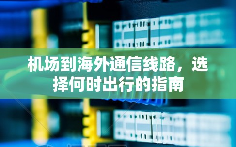 机场到海外通信线路，选择何时出行的指南
