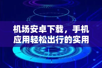 机场安卓下载，手机应用轻松出行的实用指南
