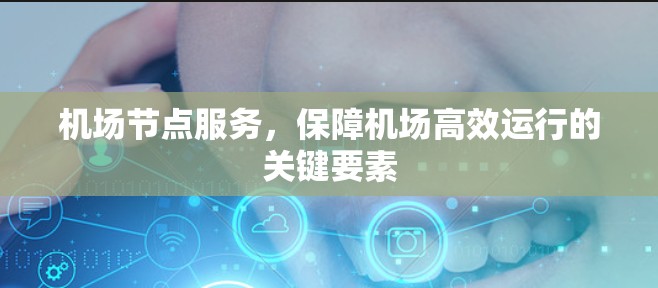 机场节点服务，保障机场高效运行的关键要素