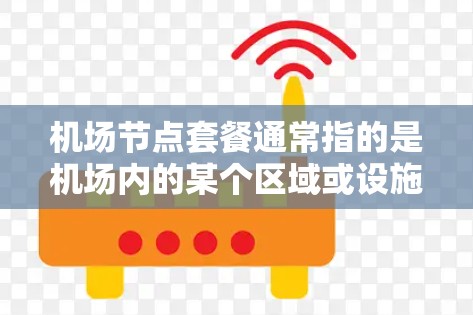 机场节点套餐通常指的是机场内的某个区域或设施，可能包括餐饮、住宿、交通等。以下是一些可能的解释和建议
