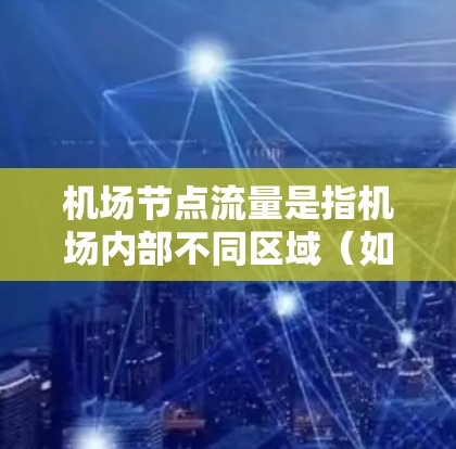机场节点流量是指机场内部不同区域（如登机区域、起飞区域等）在不同时间段的乘客和工作人员数量。以下是对该问题的详细分析